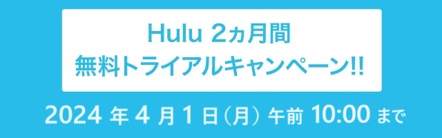 Hulu 2ヵ月間無料トライアルキャンペーン!!2024年4月1日（月）午前10:00まで。※無料トライアルは新規登録の方限定です。